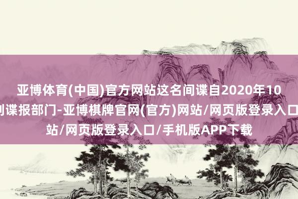 亚博体育(中国)官方网站这名间谍自2020年10月起受雇于以
