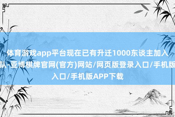体育游戏app平台现在已有升迁1000东谈主加入该名堂团队-亚博棋牌官网(官方)网站/网页版登录入口/手机版APP下载