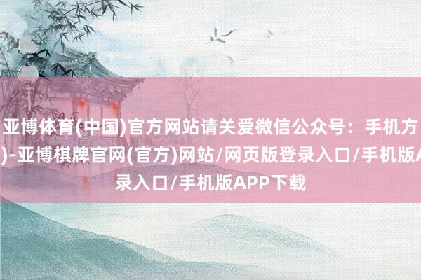 亚博体育(中国)官方网站请关爱微信公众号：手机方针公式')-亚博棋牌官网(官方)网站/网页版登录入口/手机版APP下载