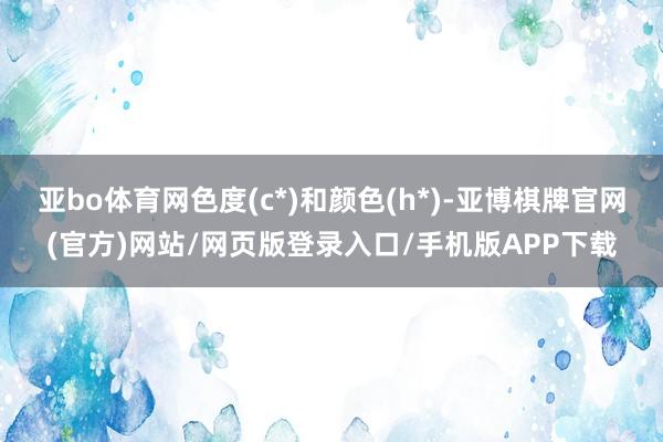 亚bo体育网色度(c*)和颜色(h*)-亚博棋牌官网(官方)网站/网页版登录入口/手机版APP下载