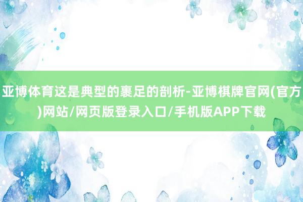亚博体育这是典型的裹足的剖析-亚博棋牌官网(官方)网站/网页版登录入口/手机版APP下载