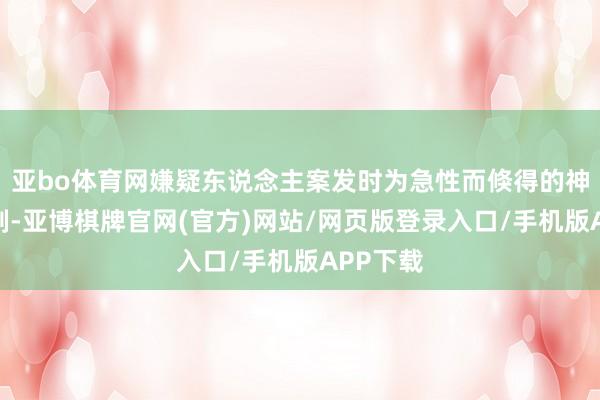 亚bo体育网嫌疑东说念主案发时为急性而倏得的神经病抑制-亚博棋牌官网(官方)网站/网页版登录入口/手机版APP下载