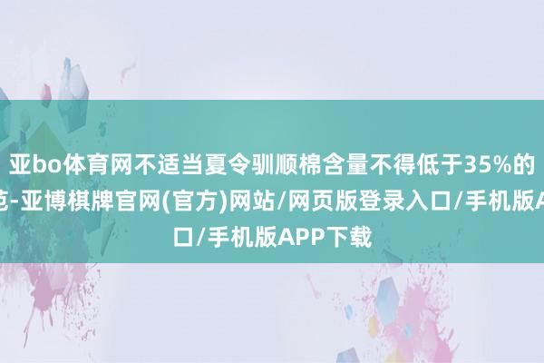 亚bo体育网不适当夏令驯顺棉含量不得低于35%的国度轨范-亚博棋牌官网(官方)网站/网页版登录入口/手机版APP下载