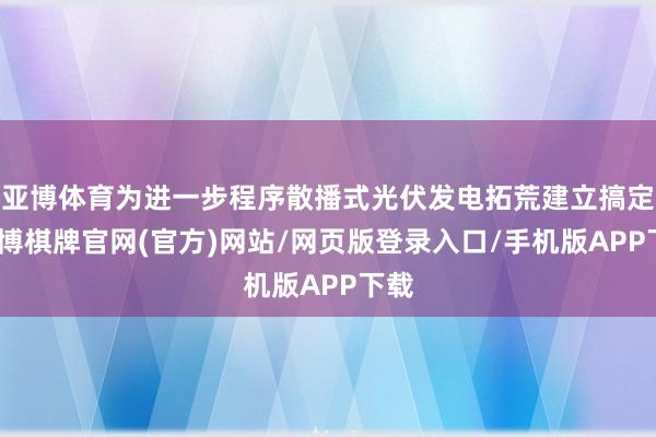 亚博体育为进一步程序散播式光伏发电拓荒建立搞定-亚博棋牌官网(官方)网站/网页版登录入口/手机版APP下载