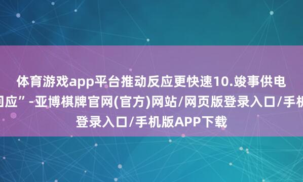 体育游戏app平台推动反应更快速　　10.竣事供电有打算“快回应”-亚博棋牌官网(官方)网站/网页版登录入口/手机版APP下载