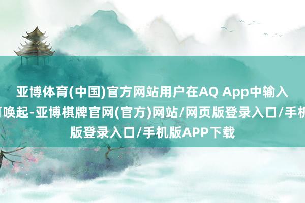 亚博体育(中国)官方网站用户在AQ App中输入“打假”即可唤起-亚博棋牌官网(官方)网站/网页版登录入口/手机版APP下载