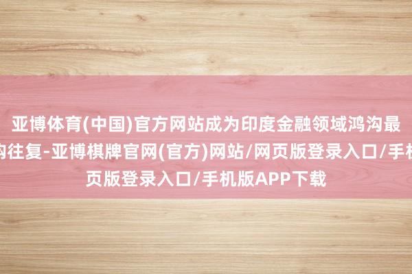亚博体育(中国)官方网站成为印度金融领域鸿沟最大的跨境并购往复-亚博棋牌官网(官方)网站/网页版登录入口/手机版APP下载