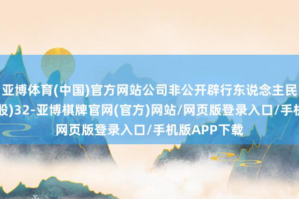 亚博体育(中国)官方网站公司非公开辟行东说念主民币普通股(A股)32-亚博棋牌官网(官方)网站/网页版登录入口/手机版APP下载