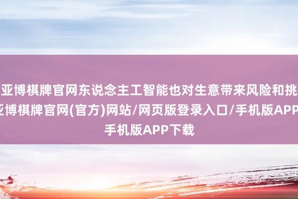 亚博棋牌官网东说念主工智能也对生意带来风险和挑战-亚博棋牌官网(官方)网站/网页版登录入口/手机版APP下载