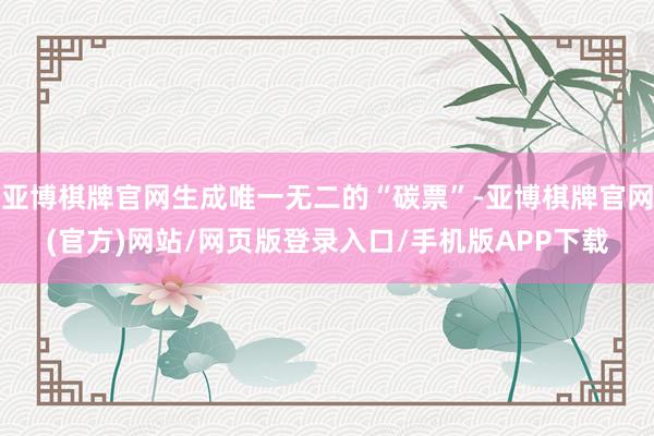 亚博棋牌官网生成唯一无二的“碳票”-亚博棋牌官网(官方)网站/网页版登录入口/手机版APP下载