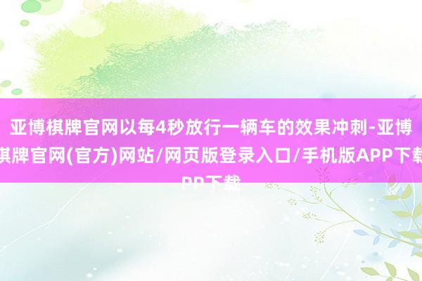 亚博棋牌官网以每4秒放行一辆车的效果冲刺-亚博棋牌官网(官方)网站/网页版登录入口/手机版APP下载