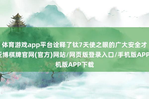 体育游戏app平台诠释了钛7天使之眼的广大安全才能-亚博棋牌官网(官方)网站/网页版登录入口/手机版APP下载