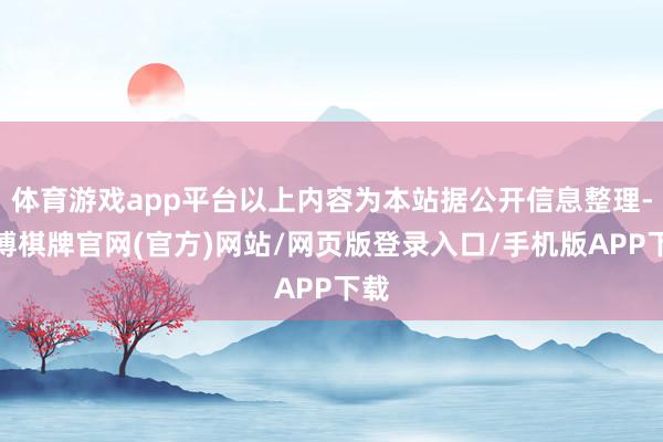 体育游戏app平台以上内容为本站据公开信息整理-亚博棋牌官网(官方)网站/网页版登录入口/手机版APP下载