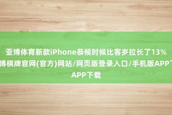 亚博体育新款iPhone恭候时候比客岁拉长了13%-亚博棋牌官网(官方)网站/网页版登录入口/手机版APP下载