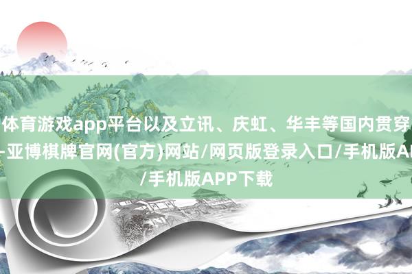 体育游戏app平台以及立讯、庆虹、华丰等国内贯穿器企业-亚博棋牌官网(官方)网站/网页版登录入口/手机版APP下载