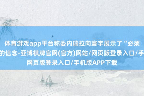 体育游戏app平台称委内瑞拉向寰宇展示了“必须为目田而战”的信念-亚博棋牌官网(官方)网站/网页版登录入口/手机版APP下载