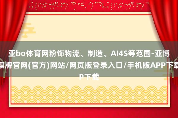 亚bo体育网粉饰物流、制造、AI4S等范围-亚博棋牌官网(官方)网站/网页版登录入口/手机版APP下载