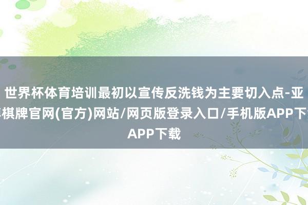世界杯体育培训最初以宣传反洗钱为主要切入点-亚博棋牌官网(官