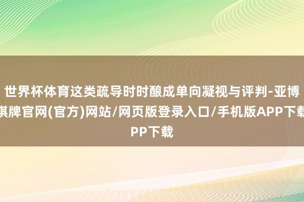 世界杯体育这类疏导时时酿成单向凝视与评判-亚博棋牌官网(官方)网站/网页版登录入口/手机版APP下载